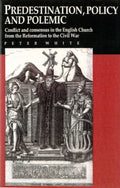 Predestination, Policy and Polemic: Conflict And Consensus In The English Church From The Reformation To The Civil War
