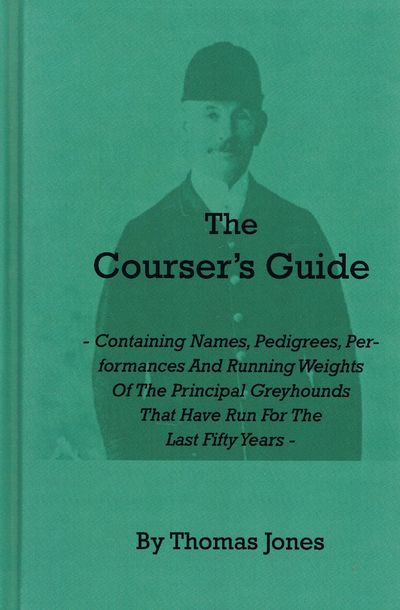 The Courser's Guide: Containing Names, Pedigrees, Performances and Running Weights of the Principal Greyhounds That Have Run for the Last Fifty Years
