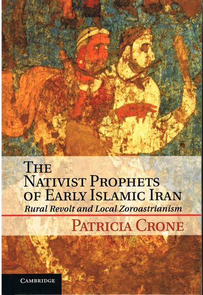 The Nativist Prophets of Early Islamic Iran: Rural Revolt and Local Zoroastrianism