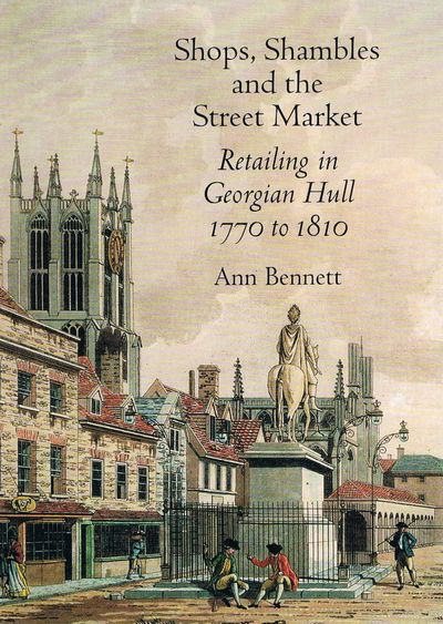 Shops, Shambles and the Street Market: Retailing in Georgian Hull 1770-1810