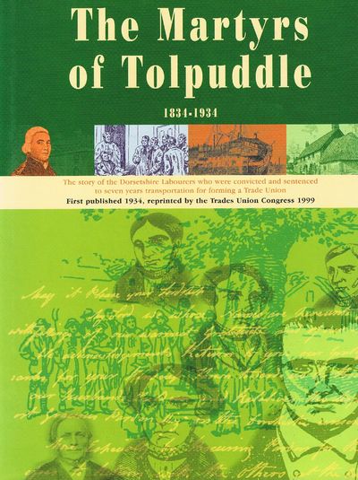 The Book of the Martyrs of Tolpuddle 1834-1934: The Story of the Dorsetshire Labourers Who Were Convicted and Sentenced to Seven Years Transportation for Forming a Trade Union