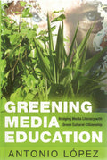 Greening Media Education: Bridging Media Literacy with Green Cultural Citizenship: 13 (Minding the Media: Critical Issues for Learning and Teaching)