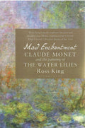 Mad Enchantment: Claude Monet and the Painting of the Water Lilies