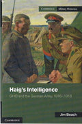 Haig's Intelligence: GHQ and the German Army, 1916–1918 (Cambridge Military Histories)