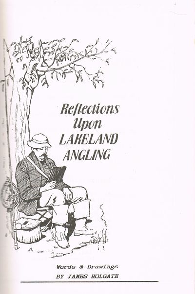 Reflections Upon Lakeland Angling: Fish Species of the Lake District and How to Catch Them by James Holgate