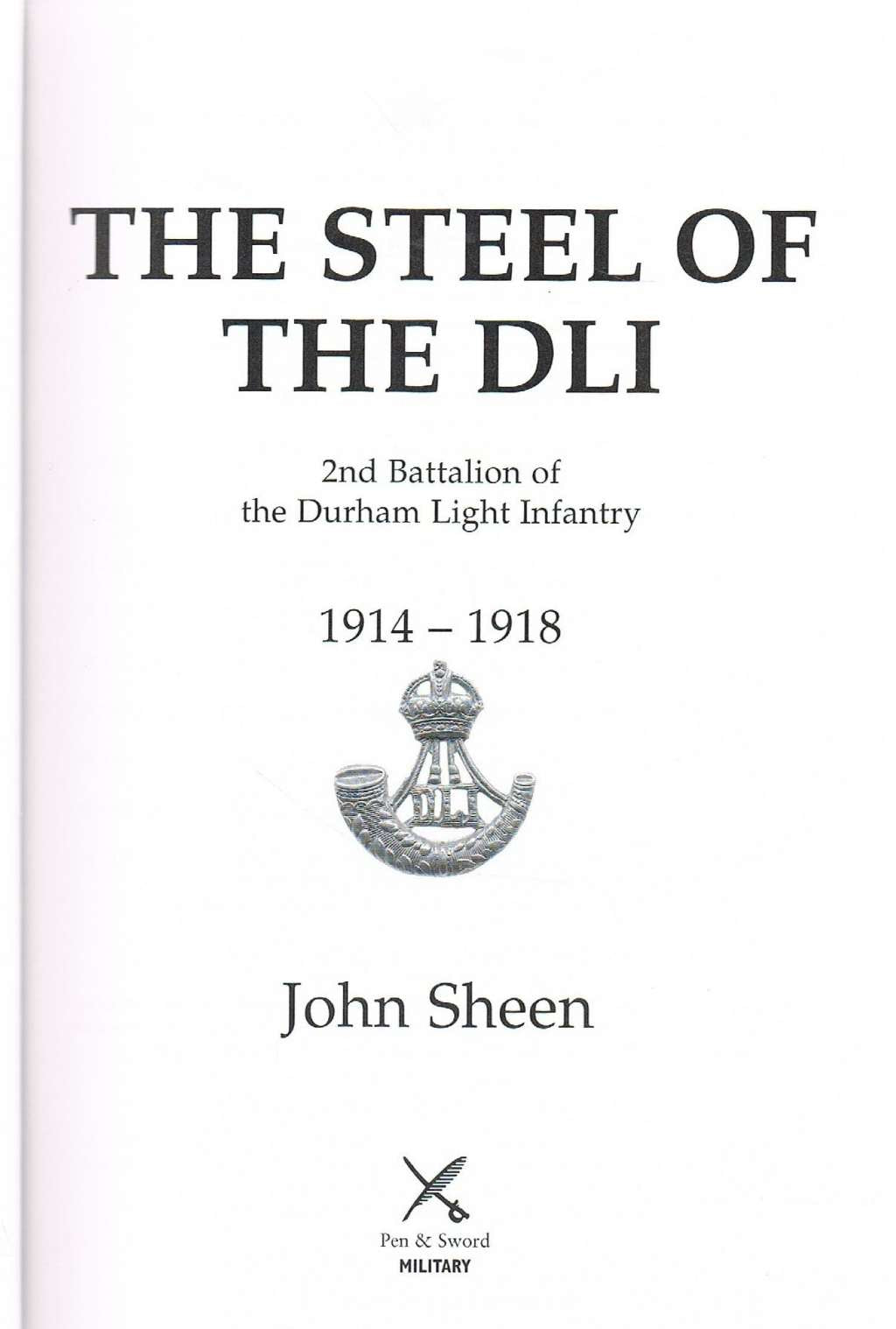 Steel of the Dli : the 2nd Battalion of the Durham Light Infantry at War 1914-1918: 2nd Battalion of the Durham Light Infantry, 1914-1918